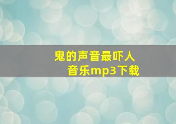 鬼的声音最吓人音乐mp3下载