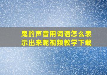 鬼的声音用词语怎么表示出来呢视频教学下载