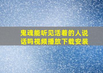 鬼魂能听见活着的人说话吗视频播放下载安装