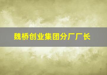 魏桥创业集团分厂厂长