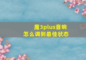 魔3plus音响怎么调到最佳状态