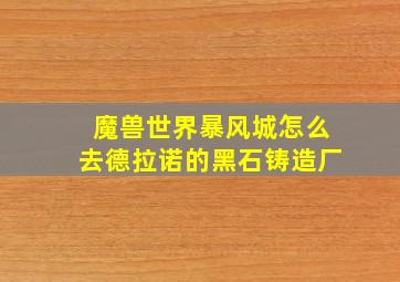 魔兽世界暴风城怎么去德拉诺的黑石铸造厂