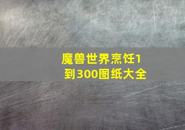 魔兽世界烹饪1到300图纸大全