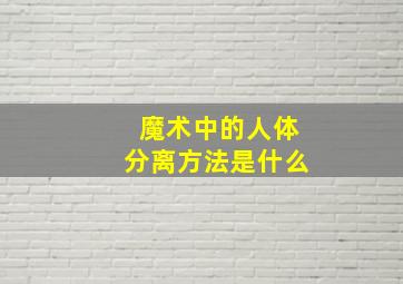 魔术中的人体分离方法是什么