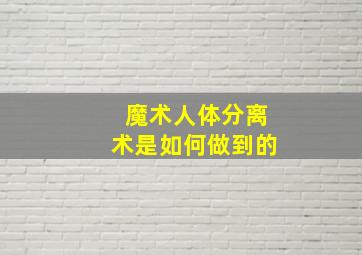 魔术人体分离术是如何做到的