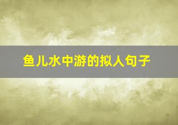 鱼儿水中游的拟人句子