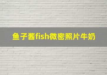 鱼子酱fish微密照片牛奶