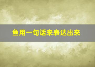 鱼用一句话来表达出来