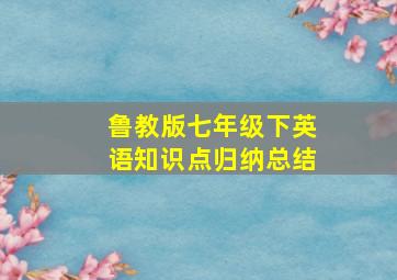 鲁教版七年级下英语知识点归纳总结