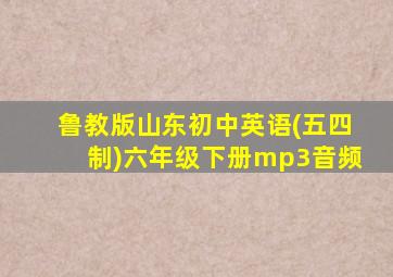 鲁教版山东初中英语(五四制)六年级下册mp3音频