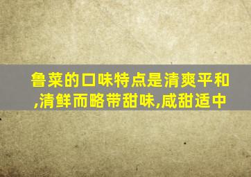 鲁菜的口味特点是清爽平和,清鲜而略带甜味,咸甜适中