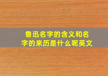 鲁迅名字的含义和名字的来历是什么呢英文