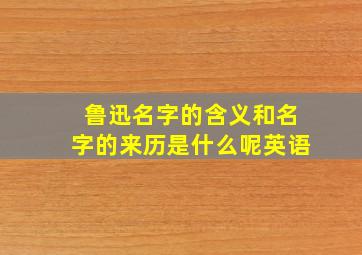 鲁迅名字的含义和名字的来历是什么呢英语