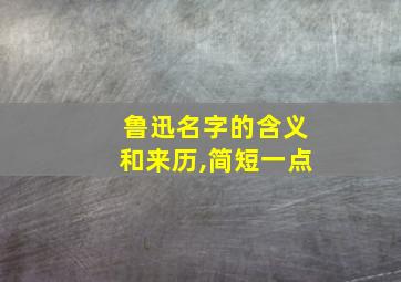 鲁迅名字的含义和来历,简短一点