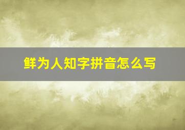 鲜为人知字拼音怎么写