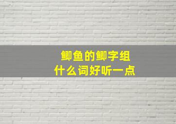 鲫鱼的鲫字组什么词好听一点