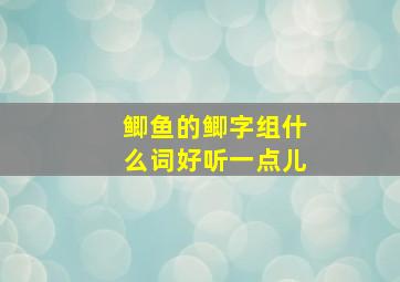 鲫鱼的鲫字组什么词好听一点儿