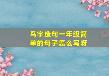 鸟字造句一年级简单的句子怎么写呀