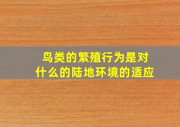 鸟类的繁殖行为是对什么的陆地环境的适应