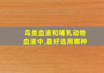 鸟类血液和哺乳动物血液中,最好选用哪种