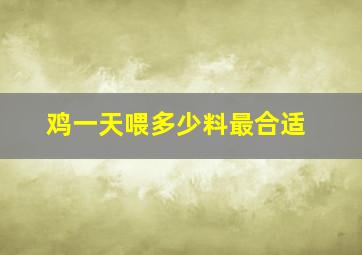 鸡一天喂多少料最合适