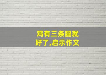 鸡有三条腿就好了,启示作文