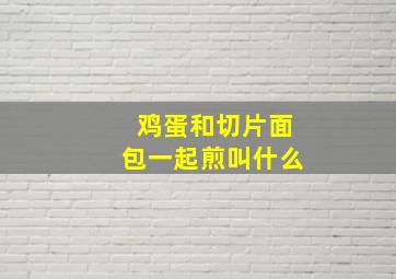 鸡蛋和切片面包一起煎叫什么