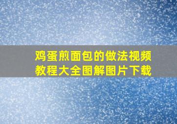 鸡蛋煎面包的做法视频教程大全图解图片下载