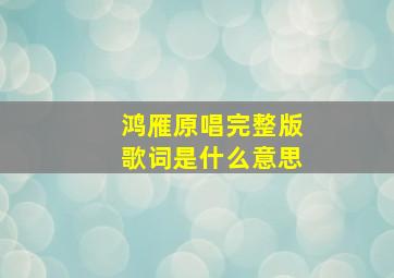 鸿雁原唱完整版歌词是什么意思