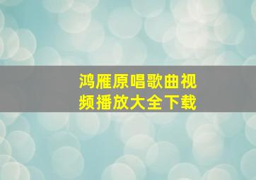 鸿雁原唱歌曲视频播放大全下载