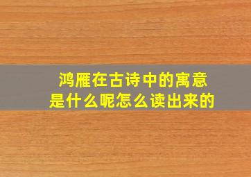 鸿雁在古诗中的寓意是什么呢怎么读出来的