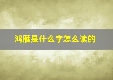 鸿雁是什么字怎么读的