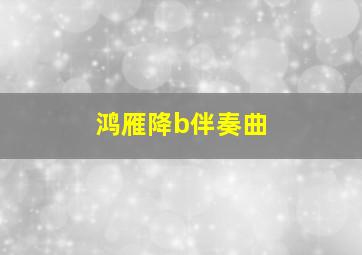 鸿雁降b伴奏曲