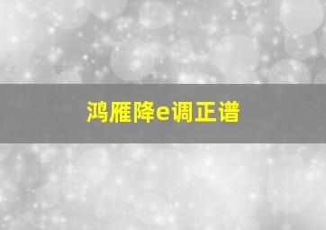 鸿雁降e调正谱