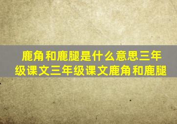 鹿角和鹿腿是什么意思三年级课文三年级课文鹿角和鹿腿