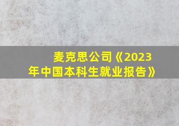 麦克思公司《2023年中国本科生就业报告》