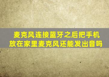 麦克风连接蓝牙之后把手机放在家里麦克风还能发出音吗