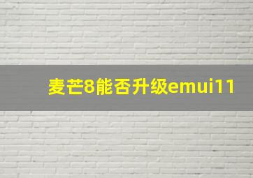 麦芒8能否升级emui11