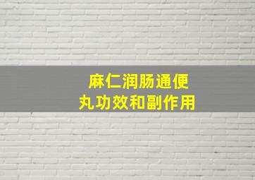 麻仁润肠通便丸功效和副作用