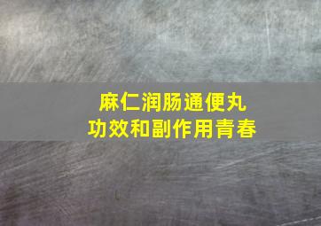 麻仁润肠通便丸功效和副作用青春