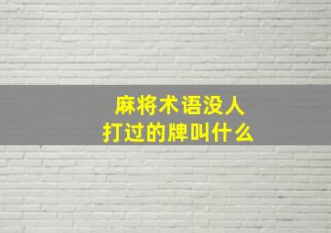 麻将术语没人打过的牌叫什么