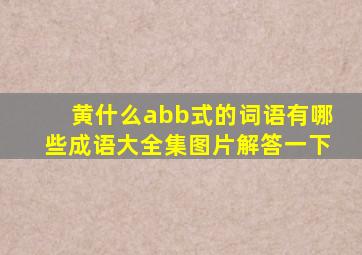 黄什么abb式的词语有哪些成语大全集图片解答一下