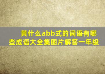 黄什么abb式的词语有哪些成语大全集图片解答一年级