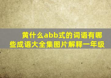 黄什么abb式的词语有哪些成语大全集图片解释一年级