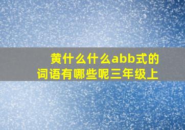 黄什么什么abb式的词语有哪些呢三年级上