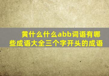 黄什么什么abb词语有哪些成语大全三个字开头的成语