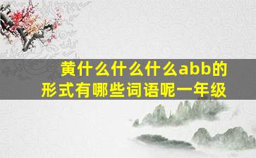 黄什么什么什么abb的形式有哪些词语呢一年级