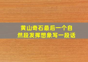 黄山奇石最后一个自然段发挥想象写一段话