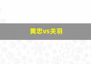 黄忠vs关羽