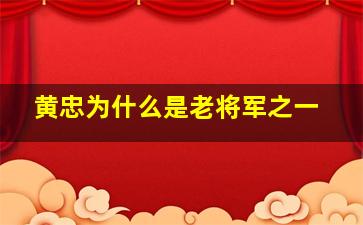 黄忠为什么是老将军之一